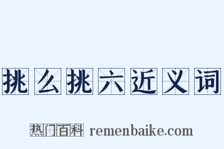 挑么挑六近义词是什么意思的图片